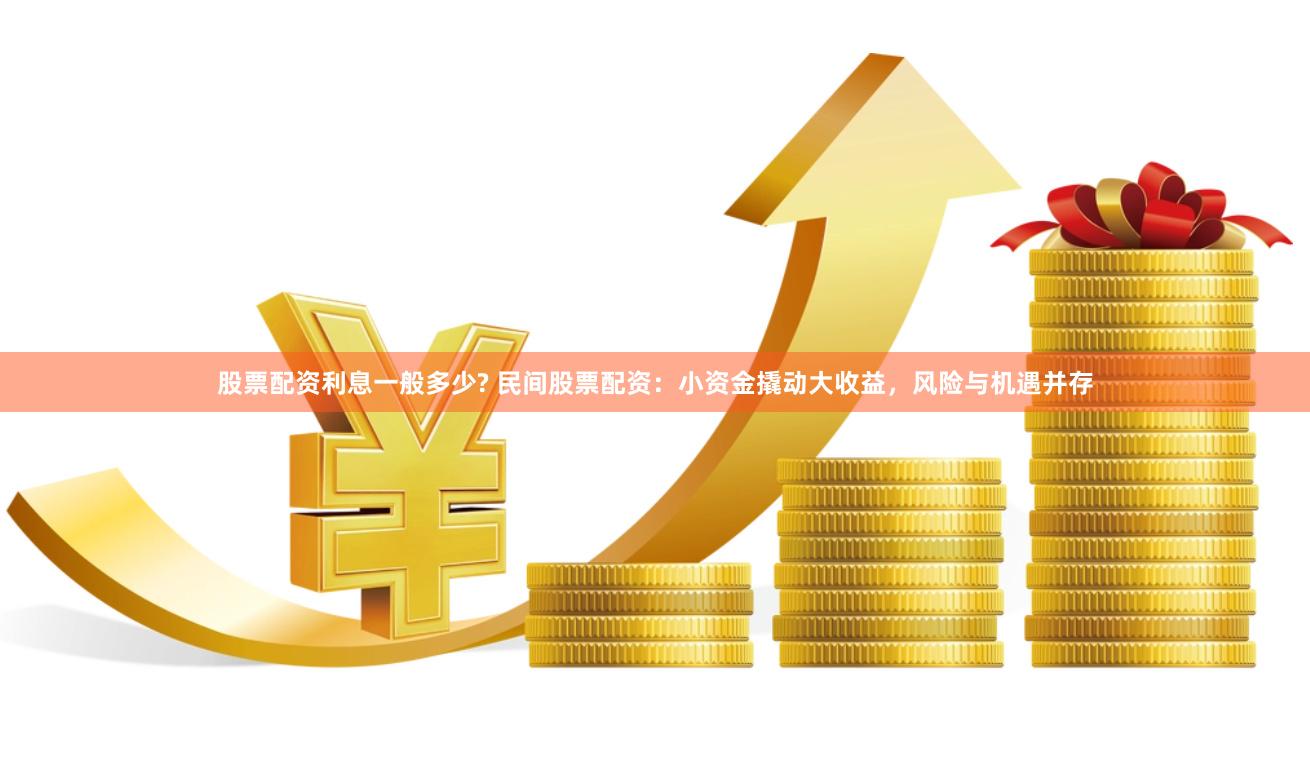 股票配资利息一般多少? 民间股票配资：小资金撬动大收益，风险与机遇并存