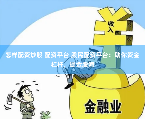 怎样配资炒股 配资平台 股民配资平台：助你资金杠杆，掘金股海