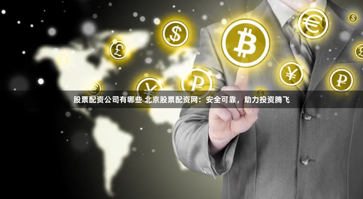 股票配资公司有哪些 北京股票配资网：安全可靠，助力投资腾飞