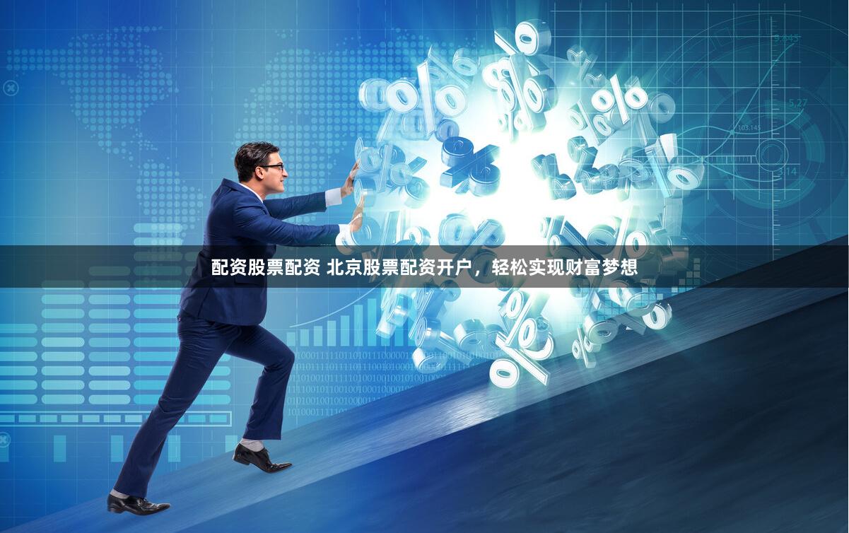 配资股票配资 北京股票配资开户，轻松实现财富梦想