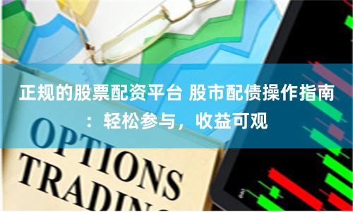正规的股票配资平台 股市配债操作指南：轻松参与，收益可观