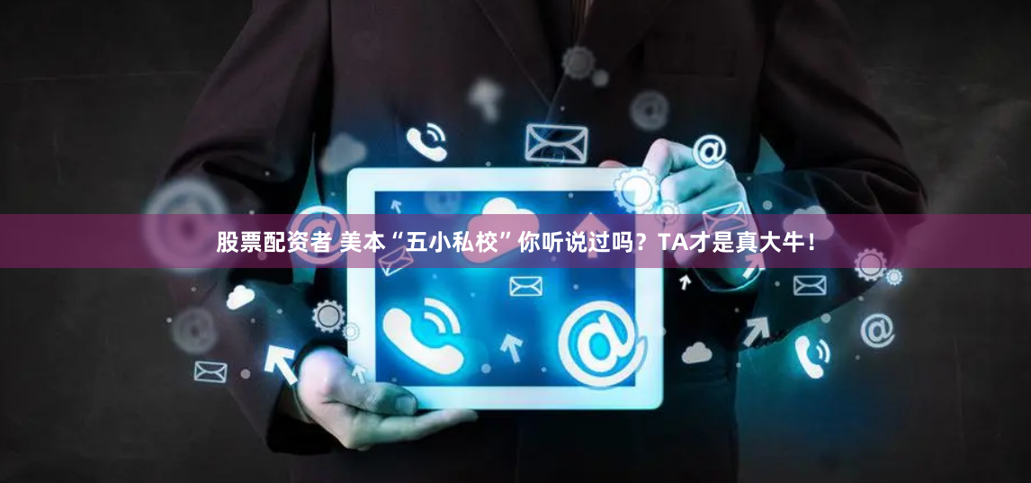 股票配资者 美本“五小私校”你听说过吗？TA才是真大牛！