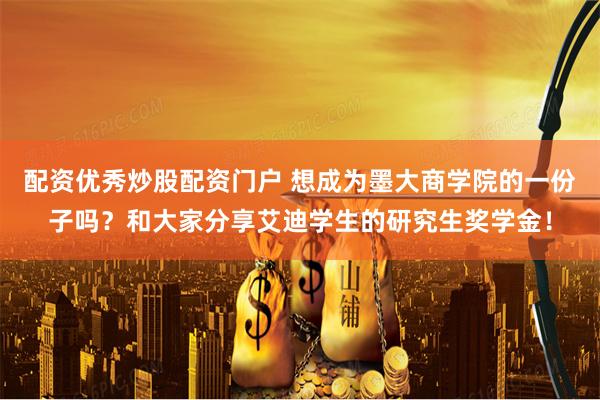 配资优秀炒股配资门户 想成为墨大商学院的一份子吗？和大家分享艾迪学生的研究生奖学金！