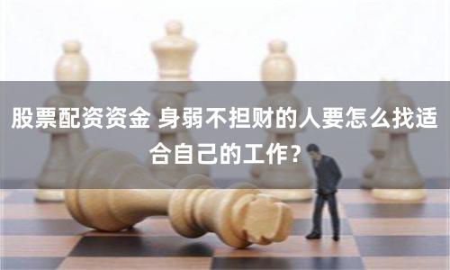 股票配资资金 身弱不担财的人要怎么找适合自己的工作？