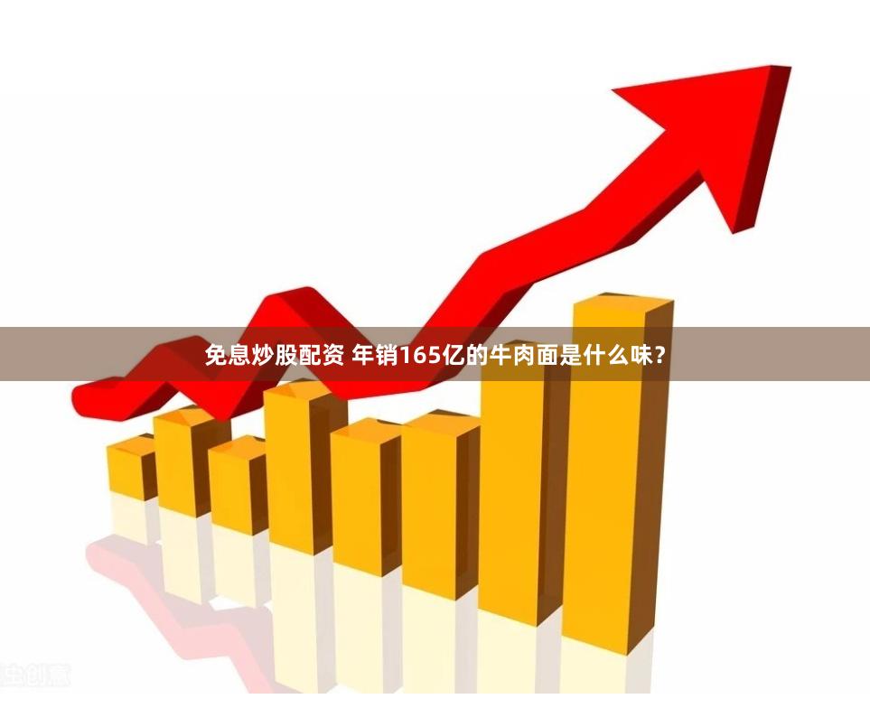 免息炒股配资 年销165亿的牛肉面是什么味？