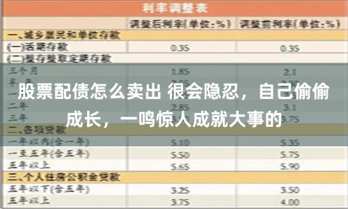 股票配债怎么卖出 很会隐忍，自己偷偷成长，一鸣惊人成就大事的