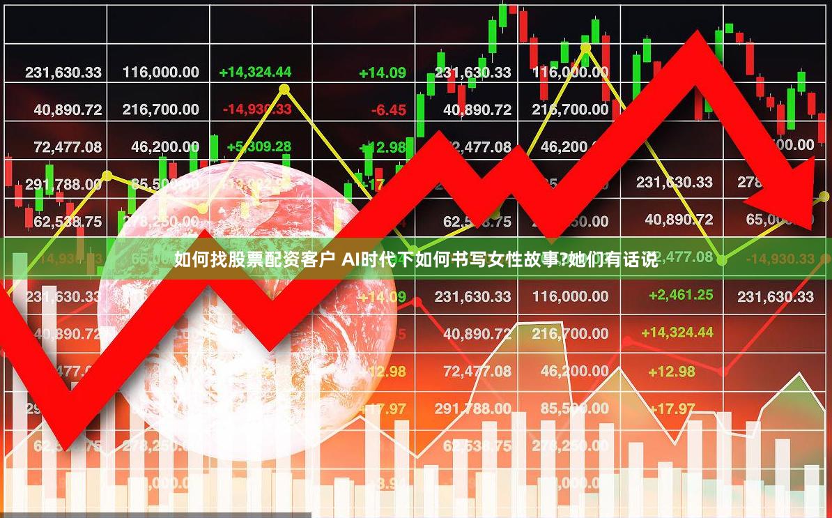 如何找股票配资客户 AI时代下如何书写女性故事?她们有话说