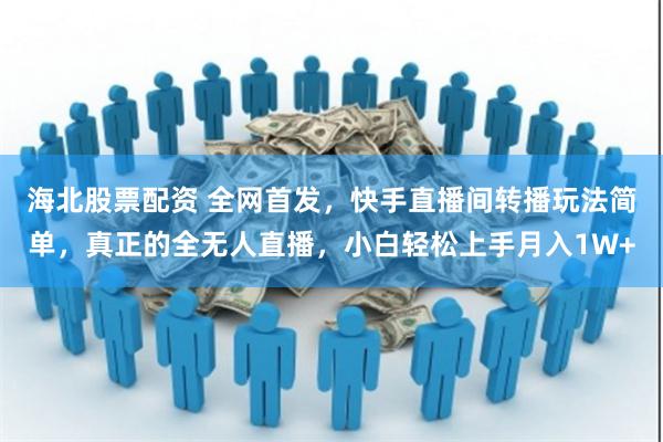 海北股票配资 全网首发，快手直播间转播玩法简单，真正的全无人直播，小白轻松上手月入1W+