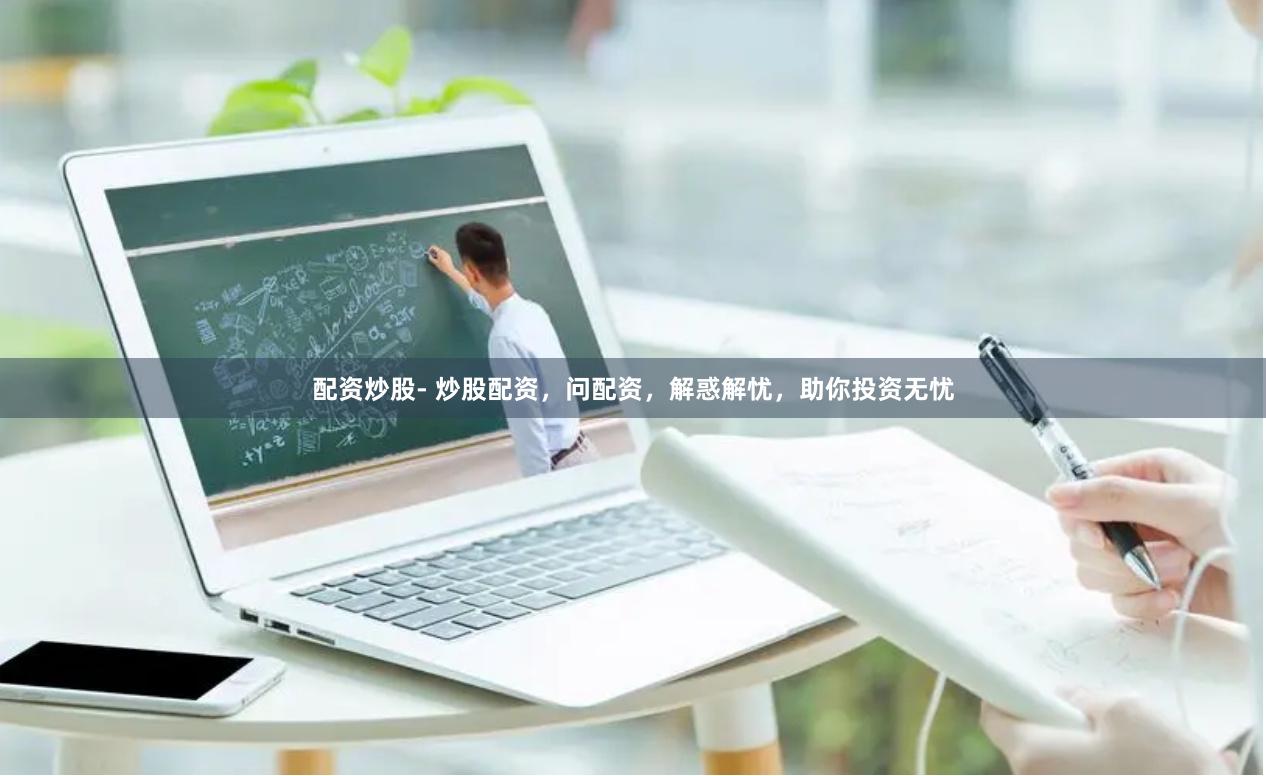 配资炒股- 炒股配资，问配资，解惑解忧，助你投资无忧