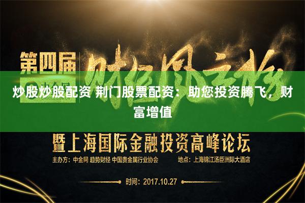 炒股炒股配资 荆门股票配资：助您投资腾飞，财富增值