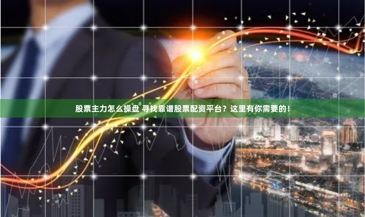 股票主力怎么操盘 寻找靠谱股票配资平台？这里有你需要的！