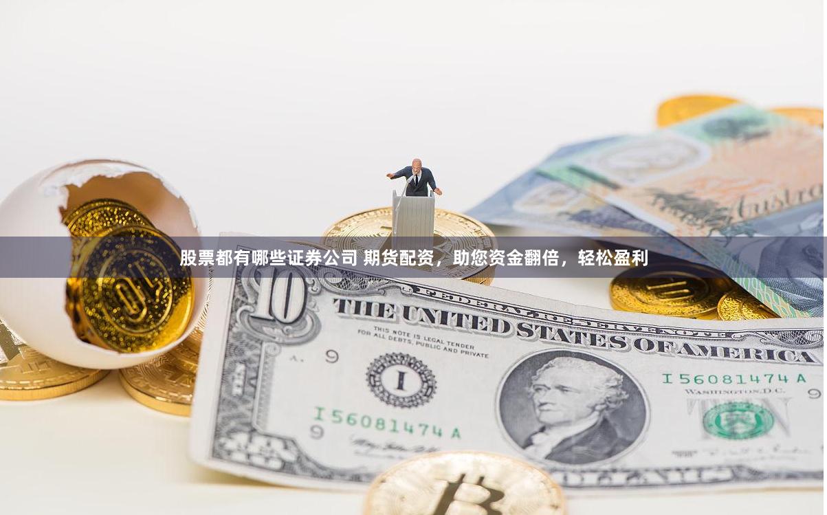 股票都有哪些证券公司 期货配资,助您资金翻倍,轻松盈利