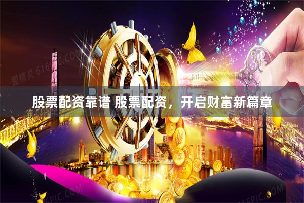 股票配资靠谱 股票配资，开启财富新篇章