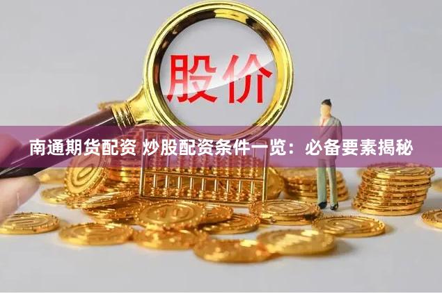 南通期货配资 炒股配资条件一览：必备要素揭秘