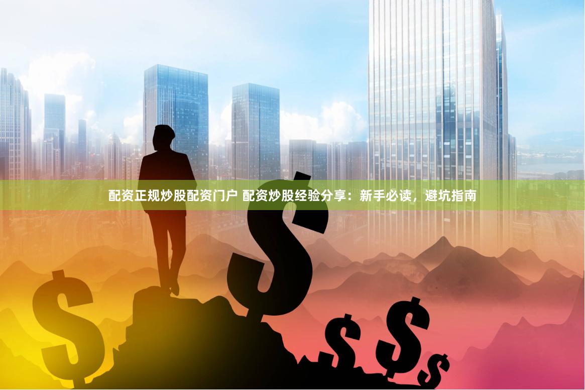 配资正规炒股配资门户 配资炒股经验分享：新手必读，避坑指南