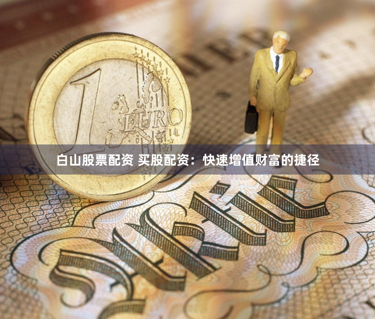 白山股票配资 买股配资：快速增值财富的捷径