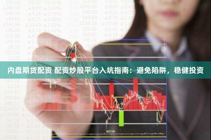 内盘期货配资 配资炒股平台入坑指南：避免陷阱，稳健投资