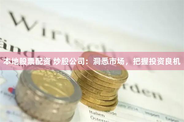 本地股票配资 炒股公司：洞悉市场，把握投资良机