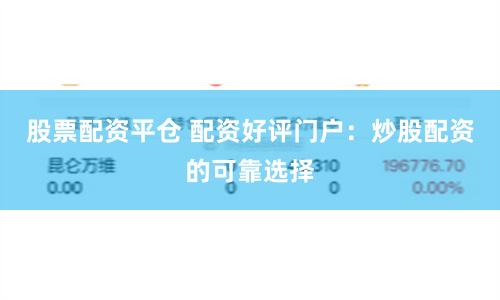股票配资平仓 配资好评门户:炒股配资的可靠选择