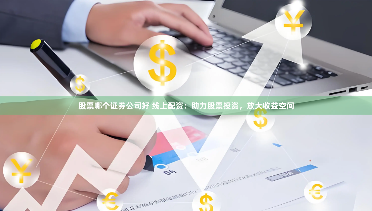 股票哪个证券公司好 线上配资:助力股票投资,放大收益空间