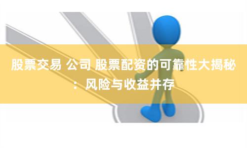 股票交易 公司 股票配资的可靠性大揭秘：风险与收益并存
