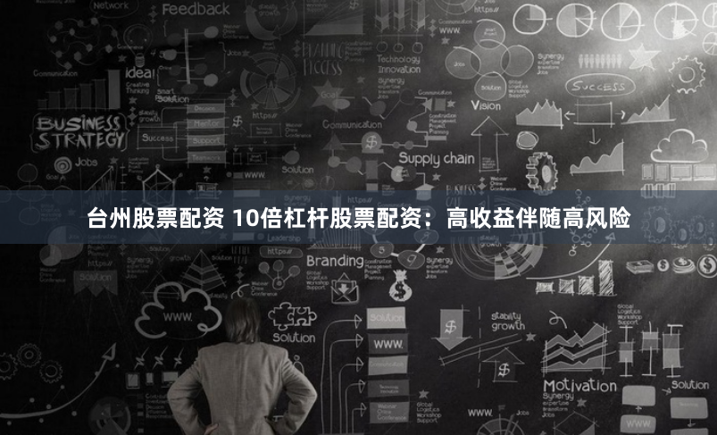 台州股票配资 10倍杠杆股票配资：高收益伴随高风险