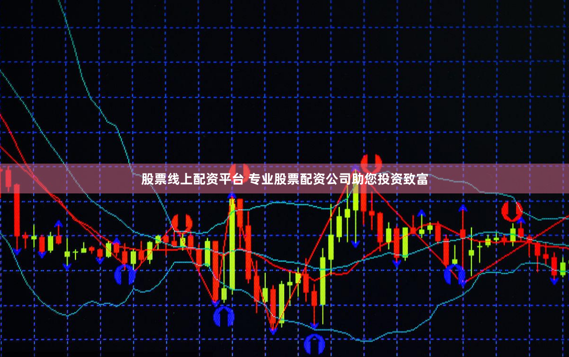 股票线上配资平台 专业股票配资公司助您投资致富