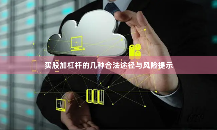 买股加杠杆的几种合法途径与风险提示
