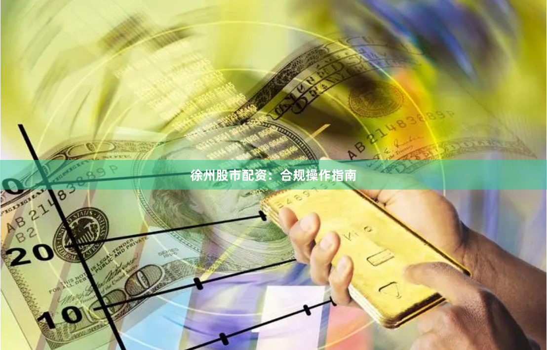 徐州股市配资：合规操作指南