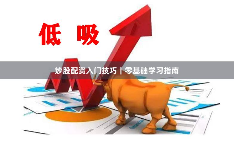 炒股配资入门技巧|零基础学习指南