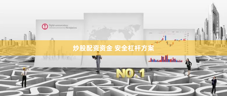 炒股配资资金 安全杠杆方案
