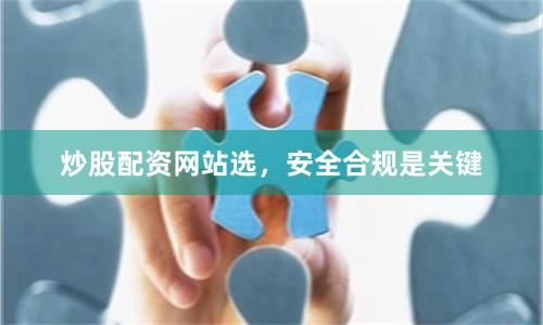 炒股配资网站选，安全合规是关键