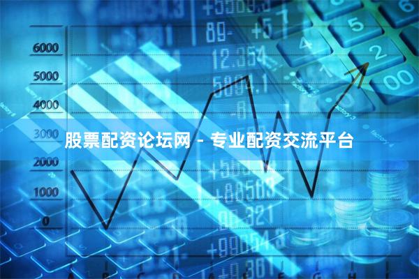 股票配资论坛网 - 专业配资交流平台