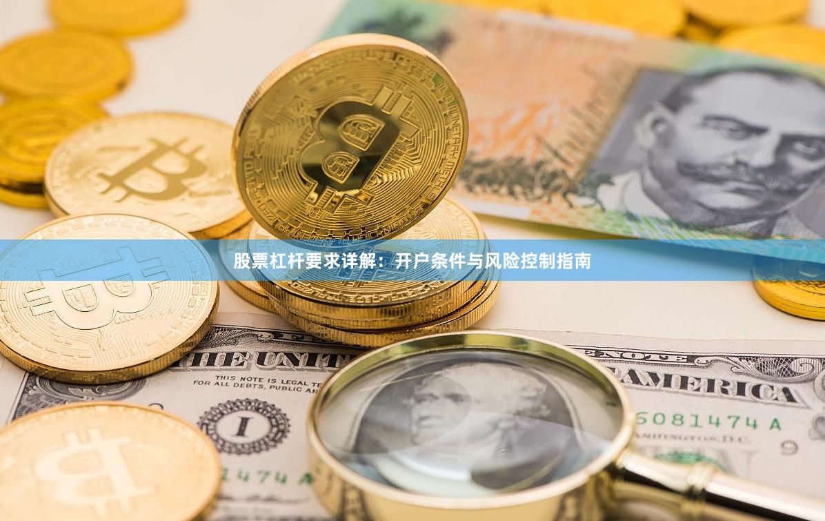股票杠杆要求详解：开户条件与风险控制指南