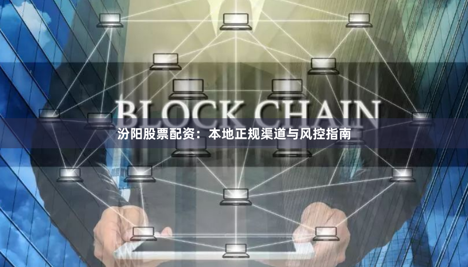 汾阳股票配资：本地正规渠道与风控指南