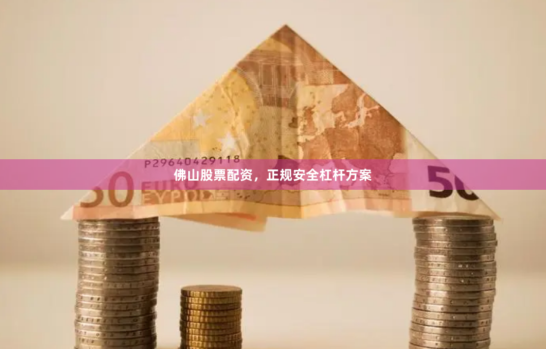 佛山股票配资，正规安全杠杆方案