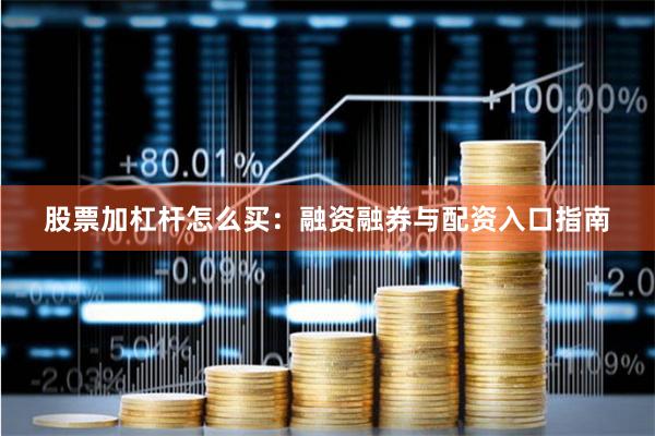 股票加杠杆怎么买：融资融券与配资入口指南