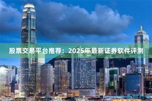 股票交易平台推荐：2025年最新证券软件评测