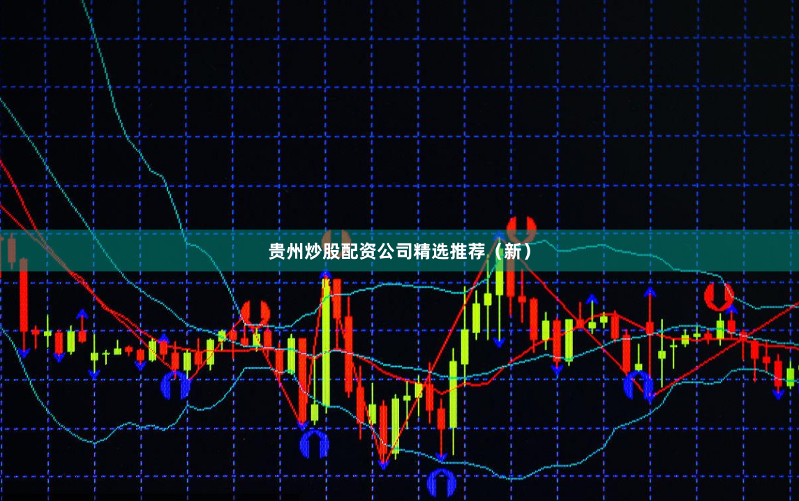 贵州炒股配资公司精选推荐（新）