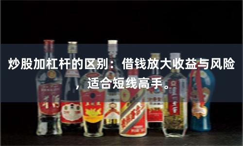 炒股加杠杆的区别:借钱放大收益与风险,适合短线高手。