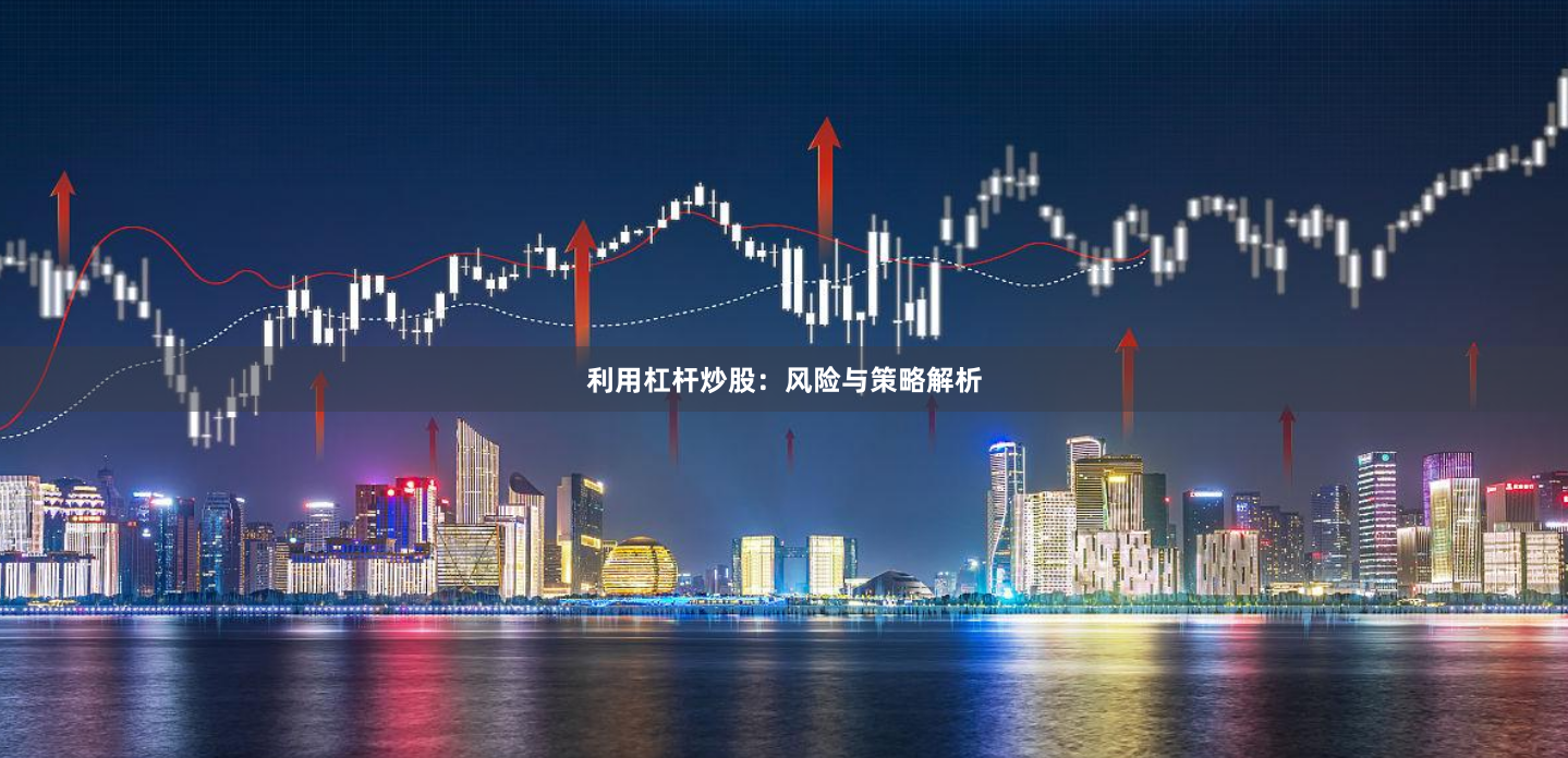 利用杠杆炒股：风险与策略解析