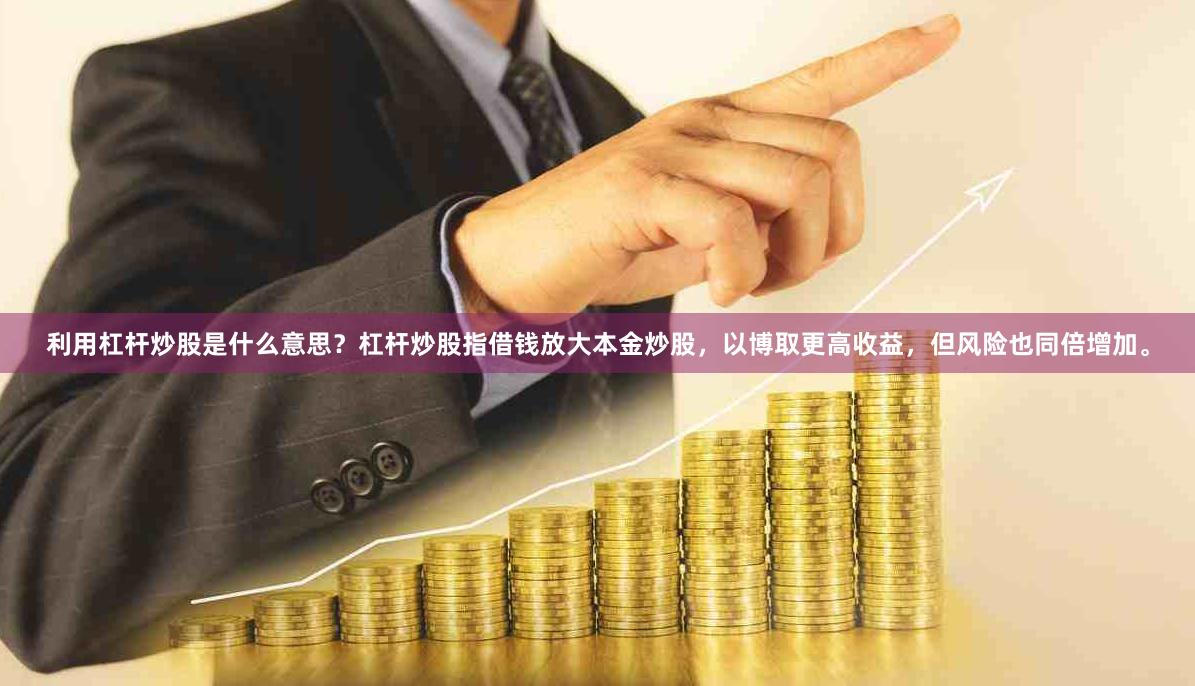 利用杠杆炒股是什么意思？杠杆炒股指借钱放大本金炒股，以博取更高收益，但风险也同倍增加。