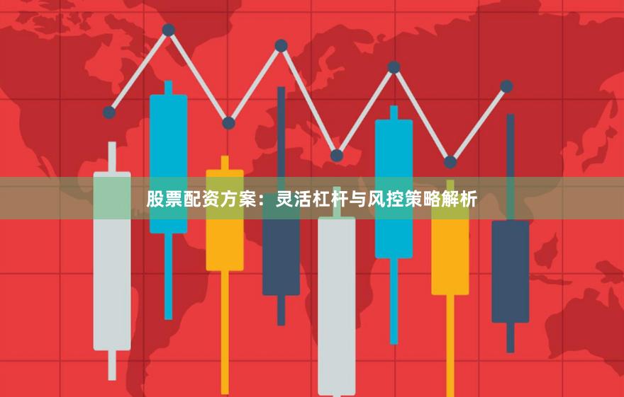 股票配资方案：灵活杠杆与风控策略解析