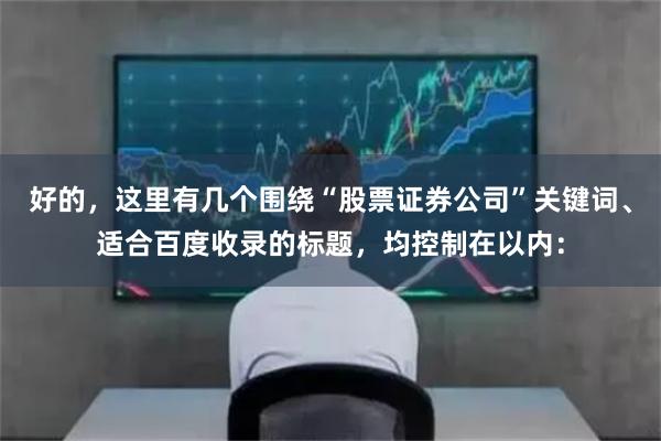 好的,这里有几个围绕“股票证券公司”关键词、适合百度收录的标题,均控制在以内: