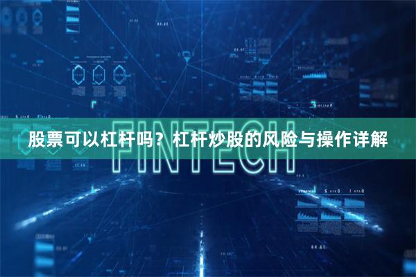 股票可以杠杆吗？杠杆炒股的风险与操作详解