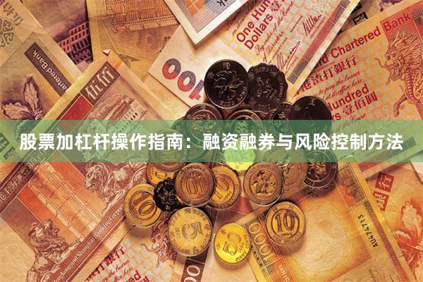 股票加杠杆操作指南：融资融券与风险控制方法
