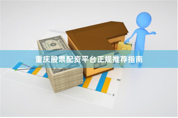 重庆股票配资平台正规推荐指南