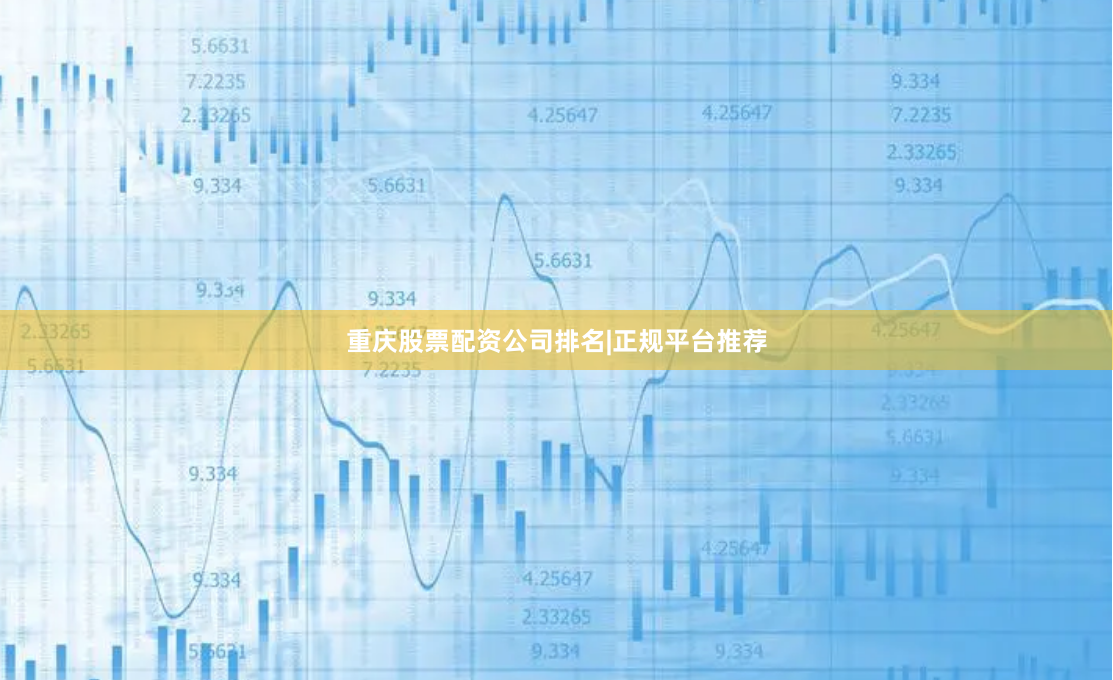 重庆股票配资公司排名|正规平台推荐