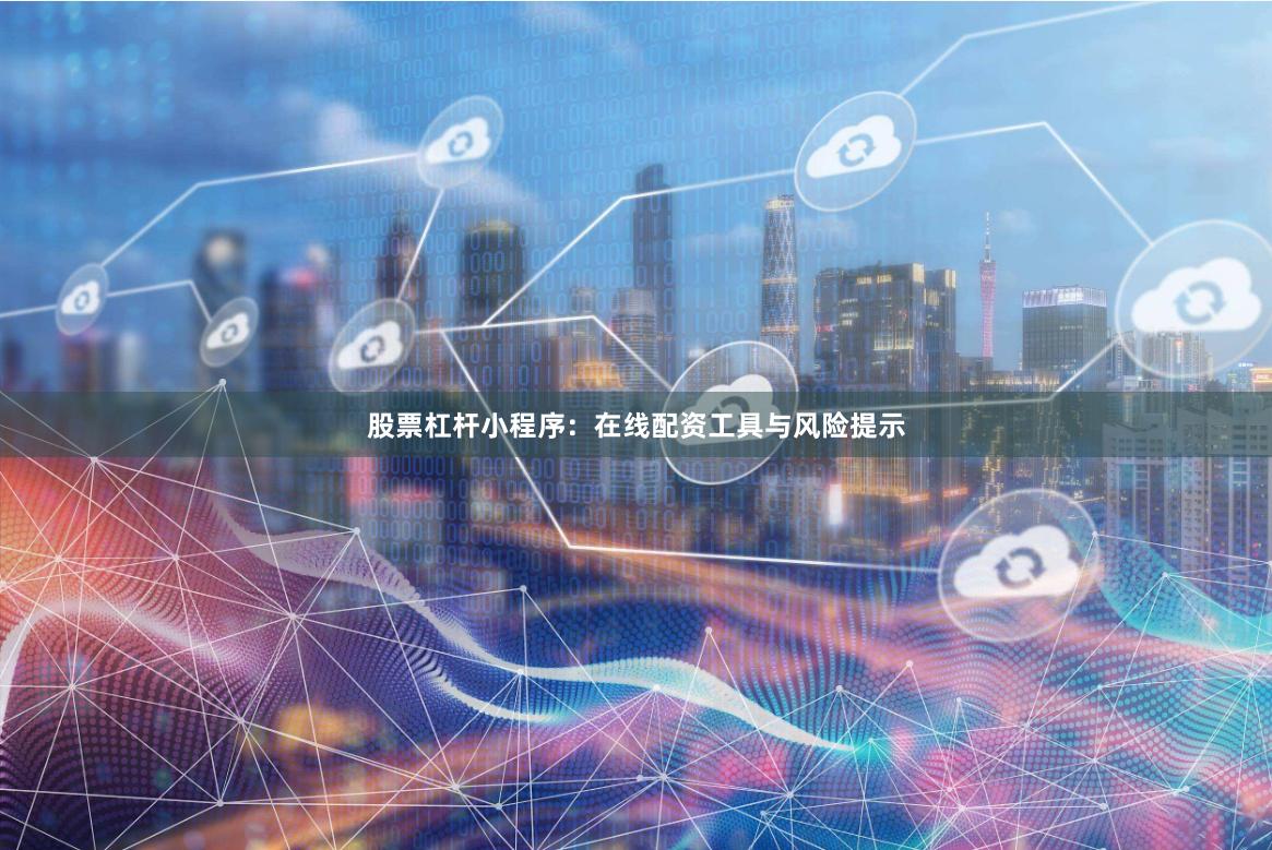 股票杠杆小程序：在线配资工具与风险提示