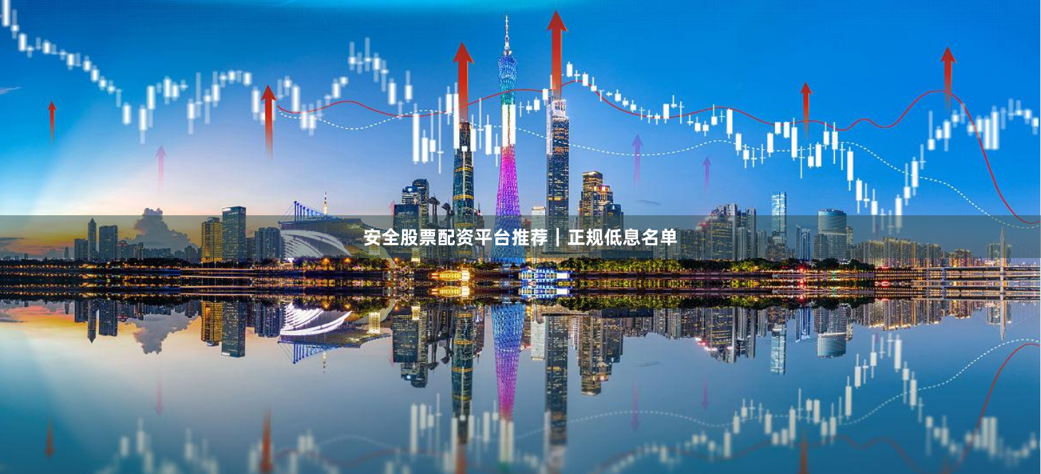 安全股票配资平台推荐｜正规低息名单